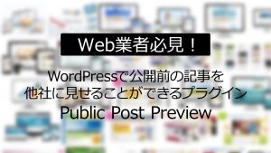 Web業者必見！WordPressで公開前の記事を他社に見せることができるプラグインPublic Post Preview
